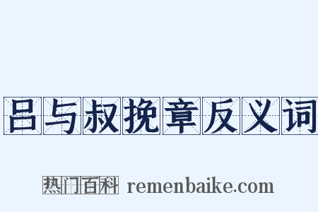 吕与叔挽章反义词是什么意思的图片